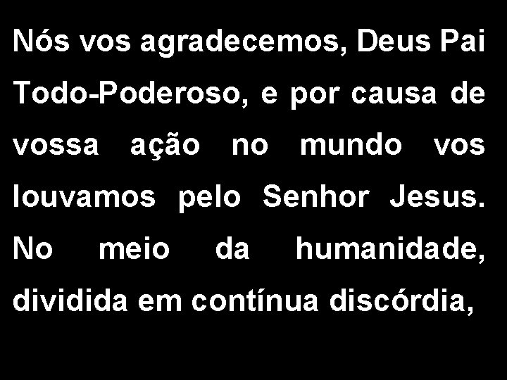 Nós vos agradecemos, Deus Pai Todo-Poderoso, e por causa de vossa ação no mundo