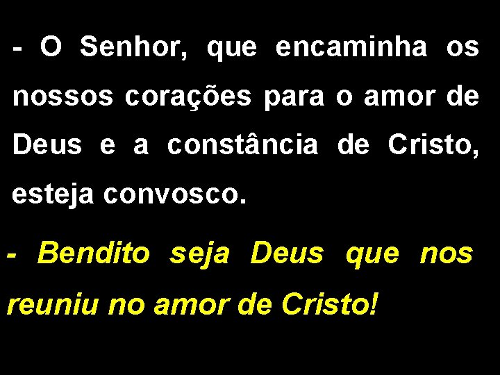 - O Senhor, que encaminha os nossos corações para o amor de Deus e