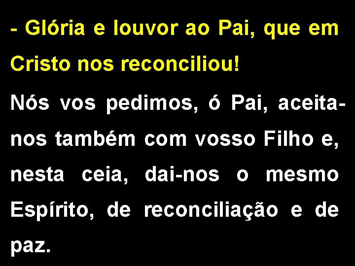 - Glória e louvor ao Pai, que em Cristo nos reconciliou! Nós vos pedimos,