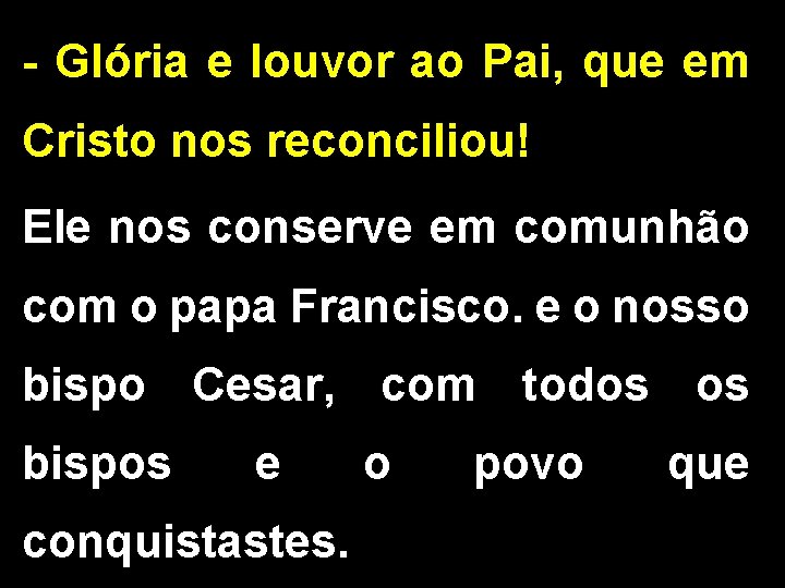 - Glória e louvor ao Pai, que em Cristo nos reconciliou! Ele nos conserve