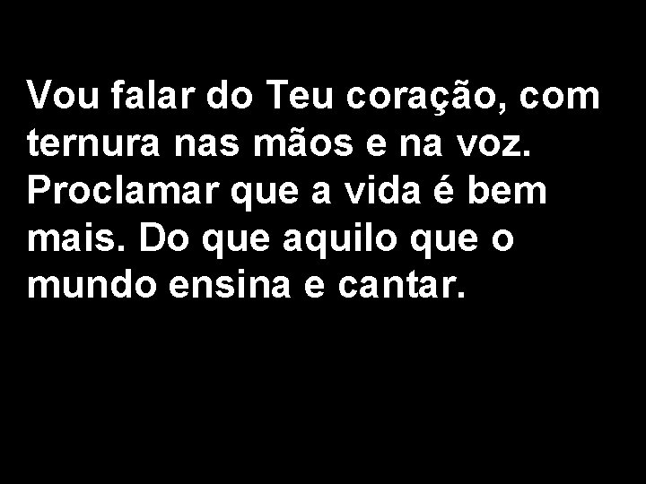 Vou falar do Teu coração, com ternura nas mãos e na voz. Proclamar que