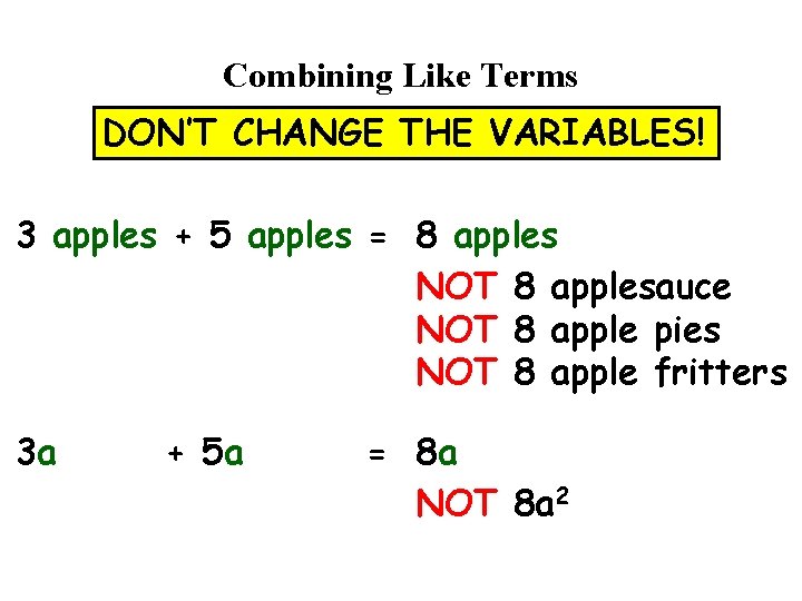 Combining Like Terms DON’T CHANGE THE VARIABLES! 3 apples + 5 apples = 8