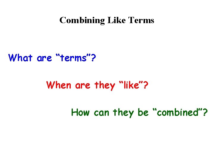 Combining Like Terms What are “terms”? When are they “like”? How can they be