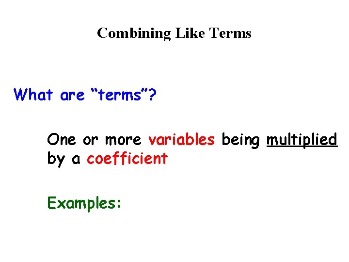 Combining Like Terms What are “terms”? One or more variables being multiplied by a