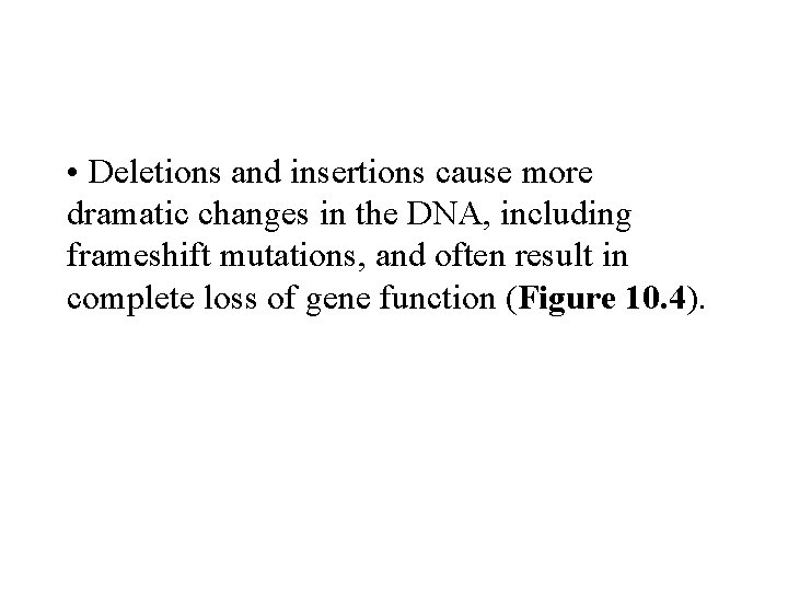  • Deletions and insertions cause more dramatic changes in the DNA, including frameshift