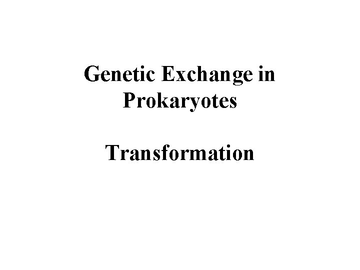 Genetic Exchange in Prokaryotes Transformation 