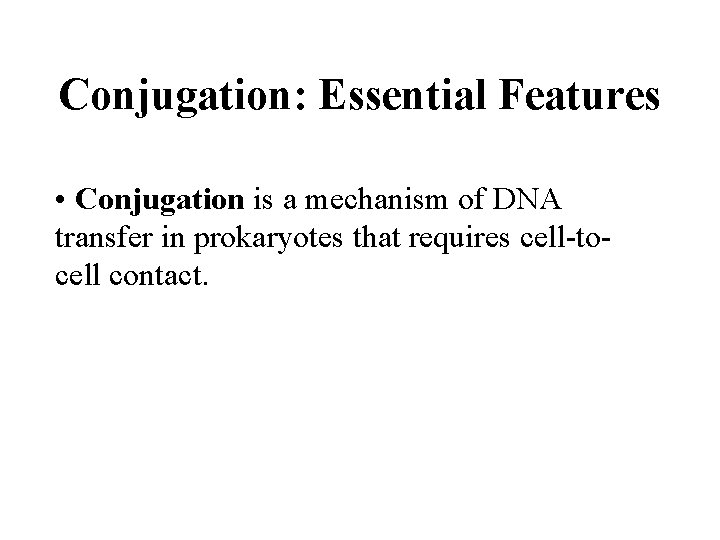 Conjugation: Essential Features • Conjugation is a mechanism of DNA transfer in prokaryotes that