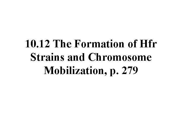 10. 12 The Formation of Hfr Strains and Chromosome Mobilization, p. 279 