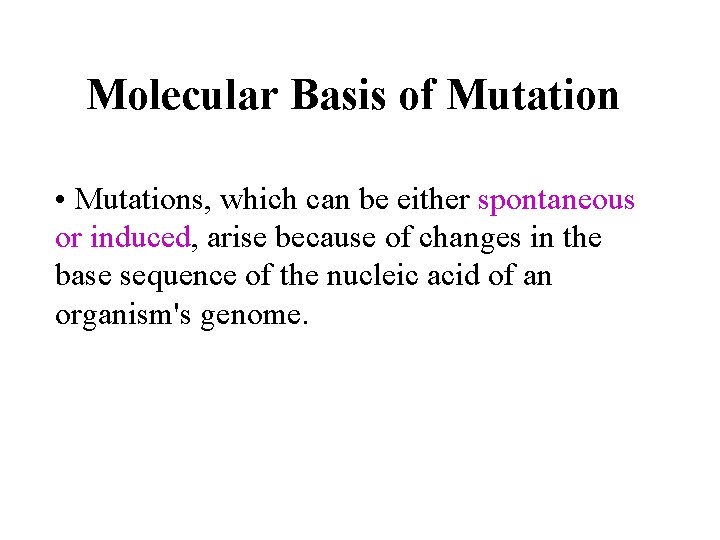 Molecular Basis of Mutation • Mutations, which can be either spontaneous or induced, arise