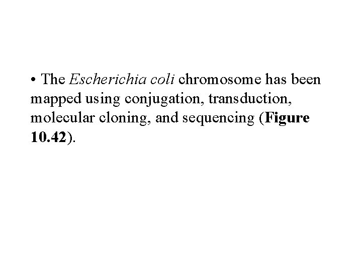  • The Escherichia coli chromosome has been mapped using conjugation, transduction, molecular cloning,
