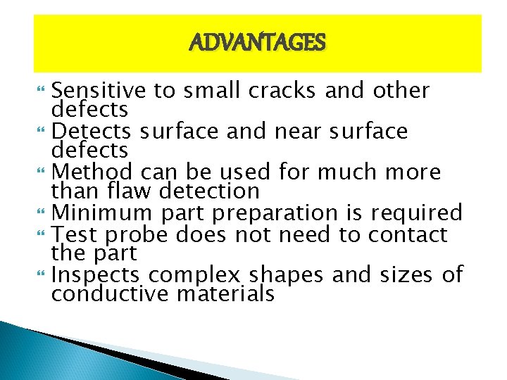 ADVANTAGES Sensitive to small cracks and other defects Detects surface and near surface defects