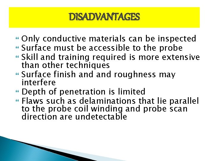 DISADVANTAGES Only conductive materials can be inspected Surface must be accessible to the probe