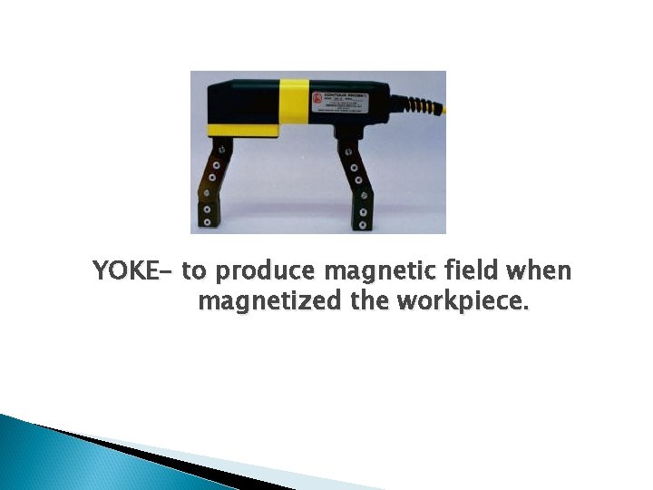 YOKE- to produce magnetic field when magnetized the workpiece. 