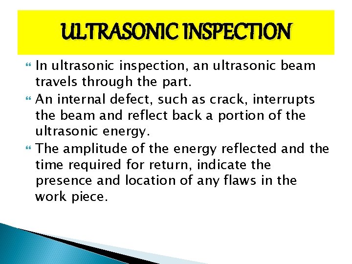 ULTRASONIC INSPECTION In ultrasonic inspection, an ultrasonic beam travels through the part. An internal