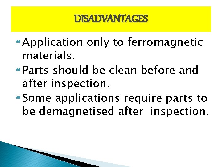 DISADVANTAGES Application only to ferromagnetic materials. Parts should be clean before and after inspection.