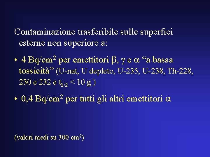 Contaminazione trasferibile sulle superfici esterne non superiore a: • 4 Bq/cm 2 per emettitori