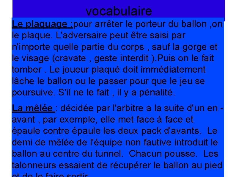 vocabulaire Le plaquage : pour arrêter le porteur du ballon , on le plaque.
