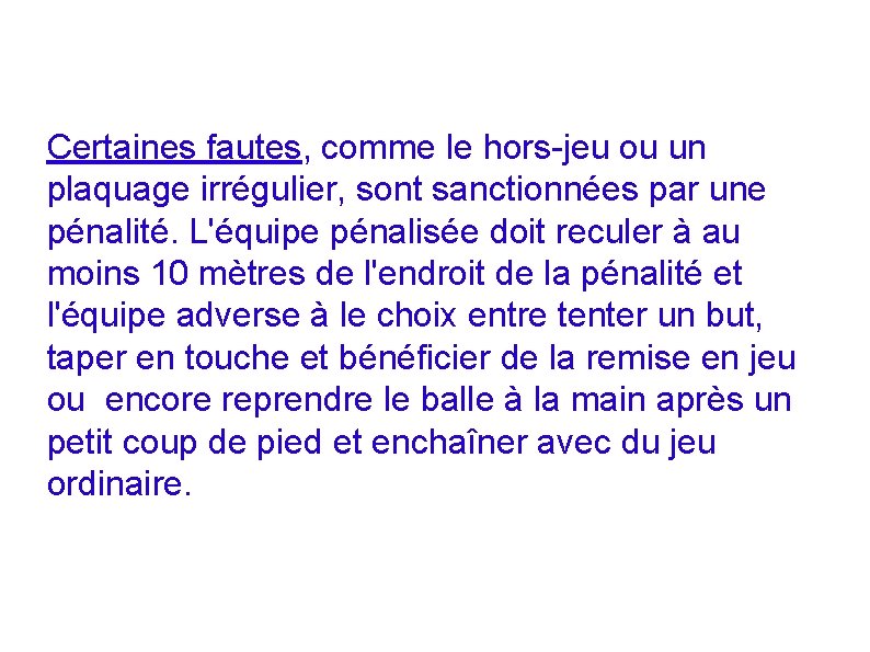 Certaines fautes, comme le hors-jeu ou un plaquage irrégulier, sont sanctionnées par une pénalité.