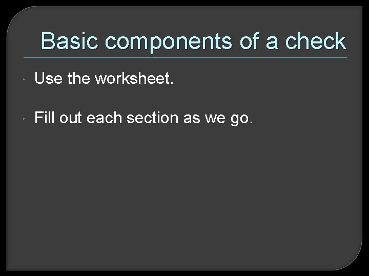 Basic components of a check Use the worksheet. Fill out each section as we