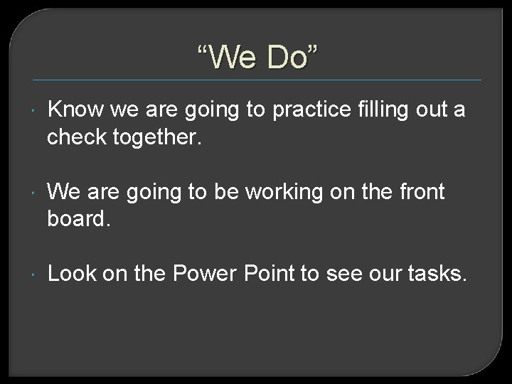 “We Do” Know we are going to practice filling out a check together. We