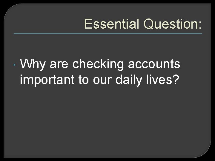 Essential Question: Why are checking accounts important to our daily lives? 