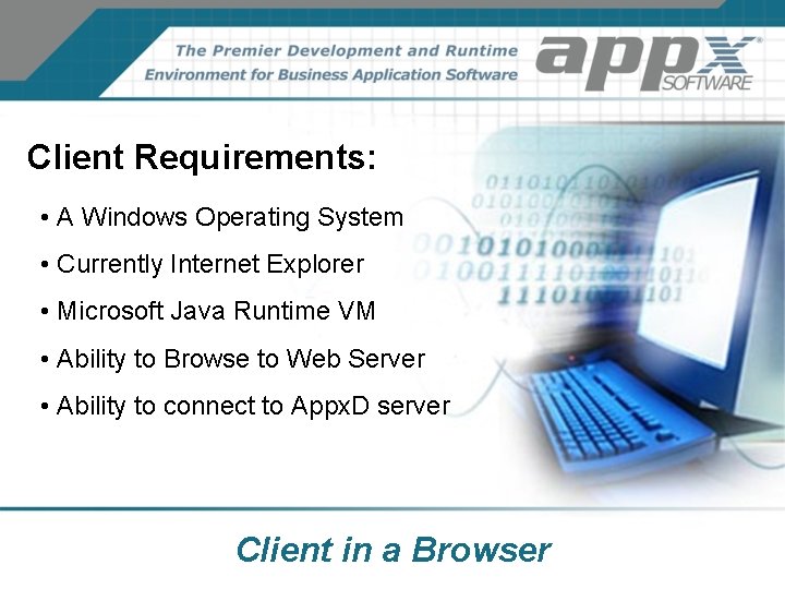 Client Requirements: • A Windows Operating System • Currently Internet Explorer • Microsoft Java Client Requirements: • A Windows Operating System • Currently Internet Explorer • Microsoft Java