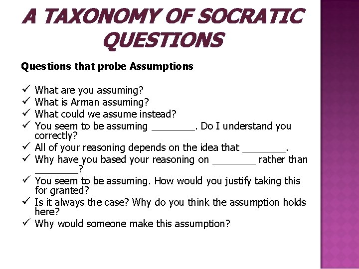 A TAXONOMY OF SOCRATIC QUESTIONS Questions that probe Assumptions ü ü ü ü ü