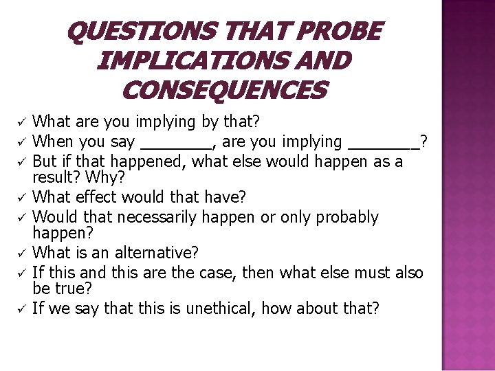 QUESTIONS THAT PROBE IMPLICATIONS AND CONSEQUENCES ü ü ü ü What are you implying