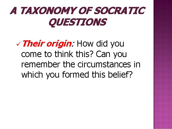 A TAXONOMY OF SOCRATIC QUESTIONS üTheir origin: How did you come to think this?