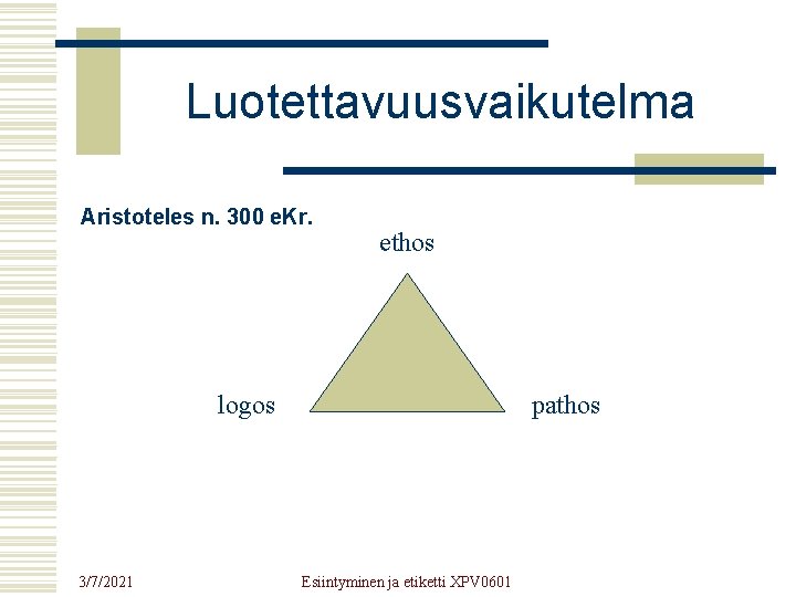 Luotettavuusvaikutelma Aristoteles n. 300 e. Kr. ethos logos 3/7/2021 pathos Esiintyminen ja etiketti XPV