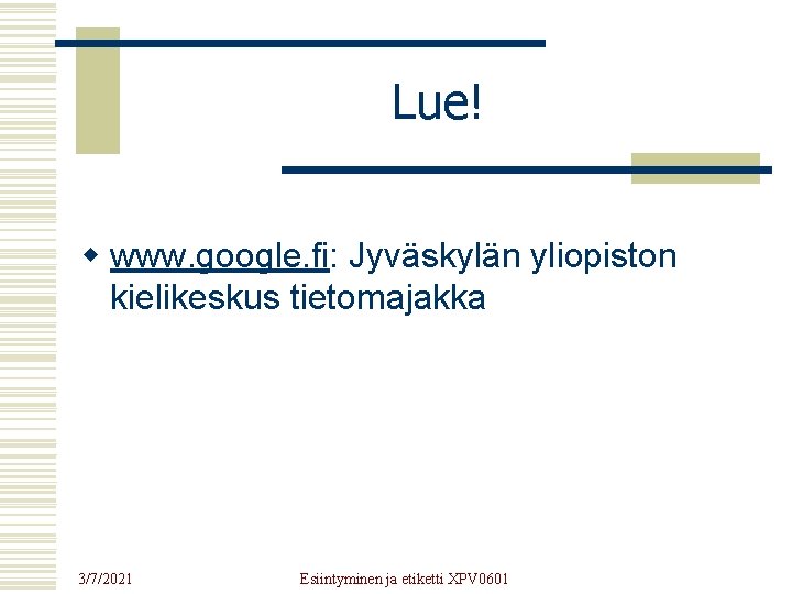 Lue! w www. google. fi: Jyväskylän yliopiston kielikeskus tietomajakka 3/7/2021 Esiintyminen ja etiketti XPV