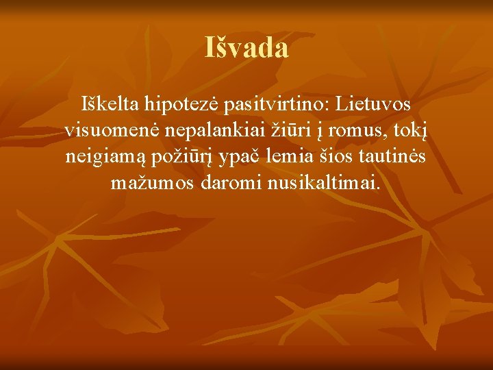 Išvada Iškelta hipotezė pasitvirtino: Lietuvos visuomenė nepalankiai žiūri į romus, tokį neigiamą požiūrį ypač