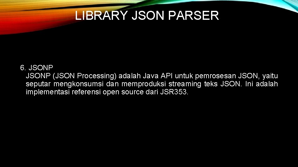 LIBRARY JSON PARSER 6. JSONP (JSON Processing) adalah Java API untuk pemrosesan JSON, yaitu