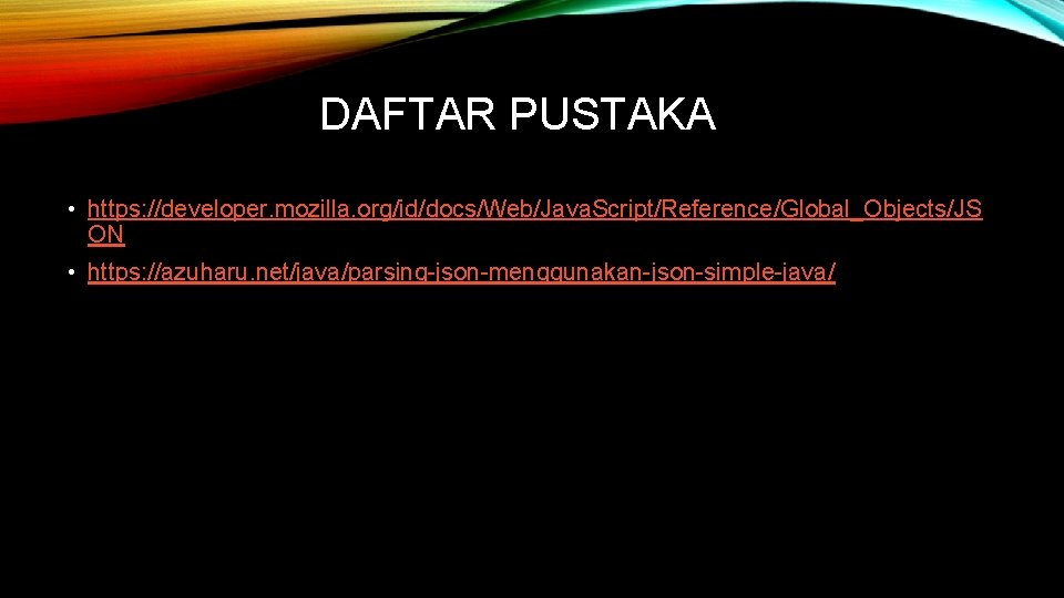 DAFTAR PUSTAKA • https: //developer. mozilla. org/id/docs/Web/Java. Script/Reference/Global_Objects/JS ON • https: //azuharu. net/java/parsing-json-menggunakan-json-simple-java/ 