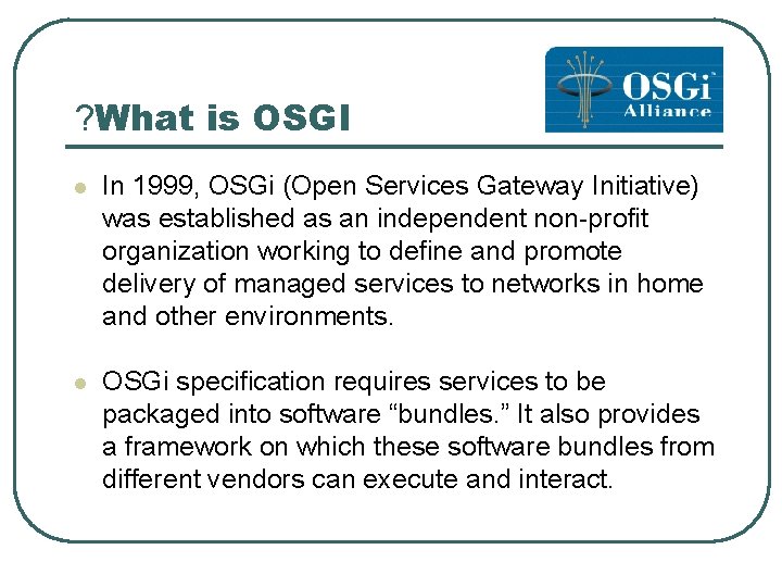 ? What is OSGI l In 1999, OSGi (Open Services Gateway Initiative) was established