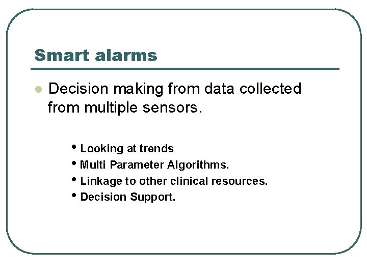 Smart alarms l Decision making from data collected from multiple sensors. • Looking at