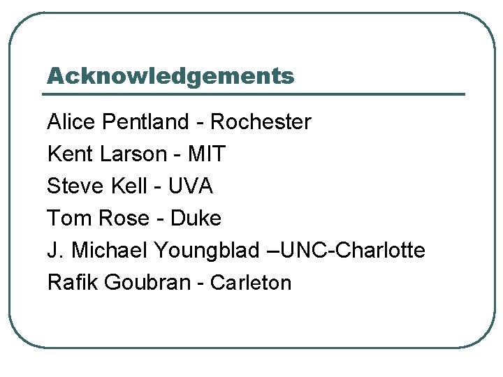 Acknowledgements Alice Pentland - Rochester Kent Larson - MIT Steve Kell - UVA Tom