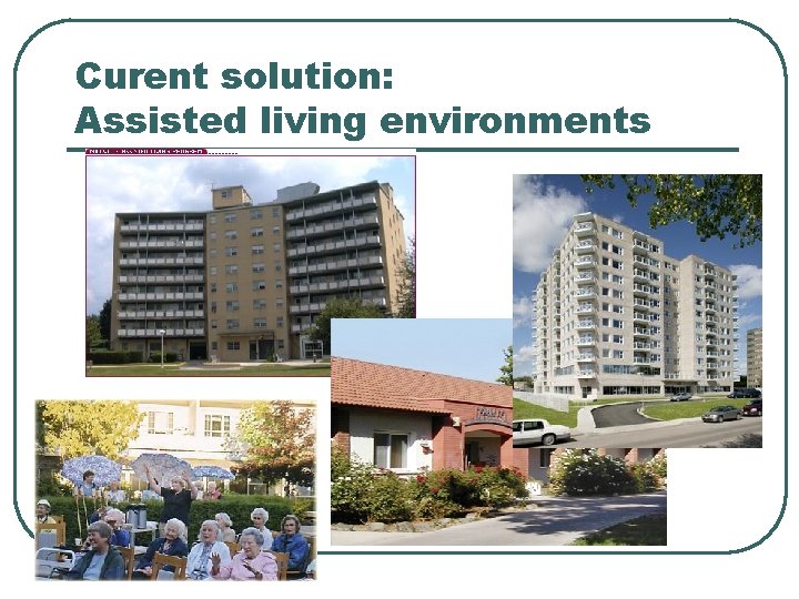 Curent solution: Assisted living environments 