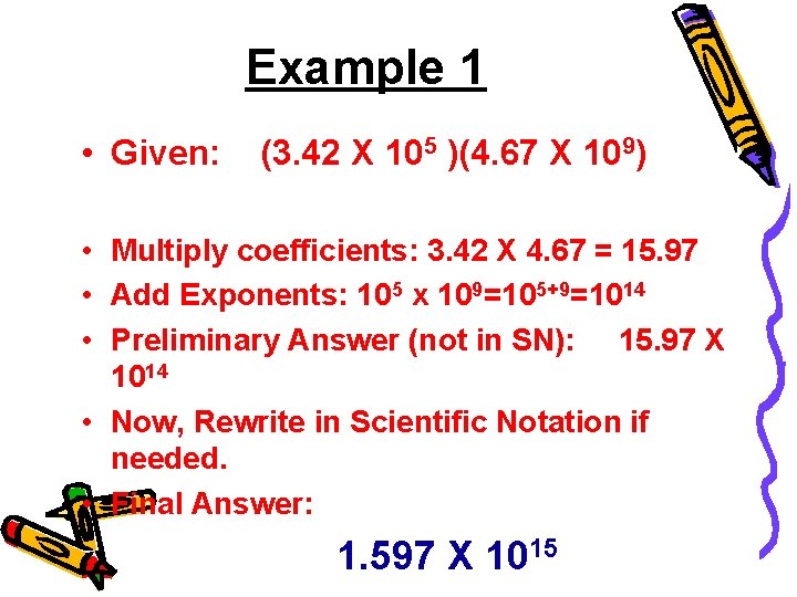 Example 1 • Given: (3. 42 X 105 )(4. 67 X 109) • Multiply