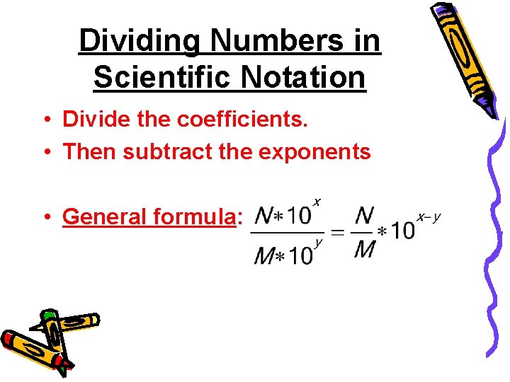 Dividing Numbers in Scientific Notation • Divide the coefficients. • Then subtract the exponents