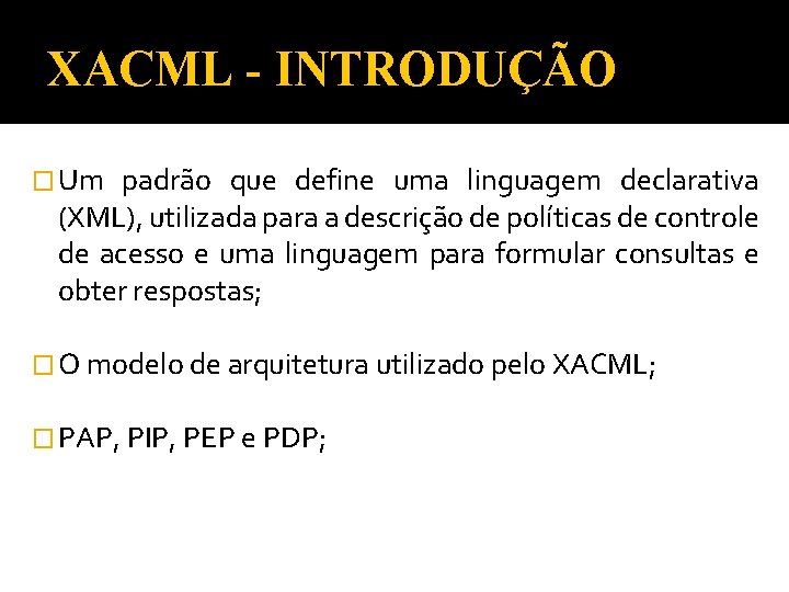 XACML - INTRODUÇÃO � Um padrão que define uma linguagem declarativa (XML), utilizada para