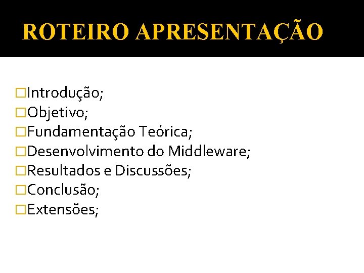 ROTEIRO APRESENTAÇÃO �Introdução; �Objetivo; �Fundamentação Teórica; �Desenvolvimento do Middleware; �Resultados e Discussões; �Conclusão; �Extensões;