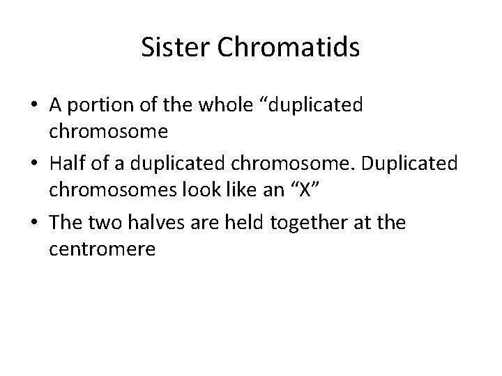 Sister Chromatids • A portion of the whole “duplicated chromosome • Half of a Sister Chromatids • A portion of the whole “duplicated chromosome • Half of a