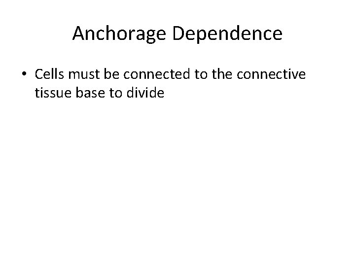 Anchorage Dependence • Cells must be connected to the connective tissue base to divide Anchorage Dependence • Cells must be connected to the connective tissue base to divide
