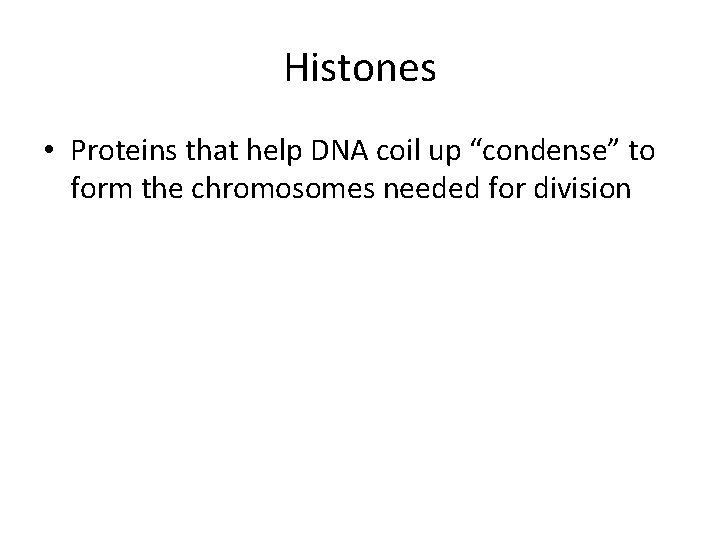 Histones • Proteins that help DNA coil up “condense” to form the chromosomes needed Histones • Proteins that help DNA coil up “condense” to form the chromosomes needed