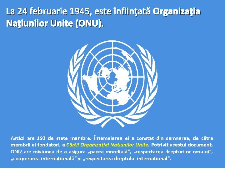 La 24 februarie 1945, este înfiinţată Organizaţia Naţiunilor Unite (ONU). Astăzi are 193 de