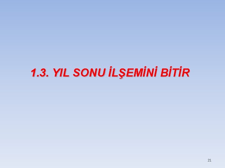 1. 3. YIL SONU İLŞEMİNİ BİTİR 21 