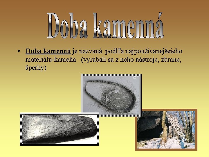  • Doba kamenná je nazvaná podlľa najpoužívanejšeieho materiálu-kameňa (vyrábali sa z neho nástroje,