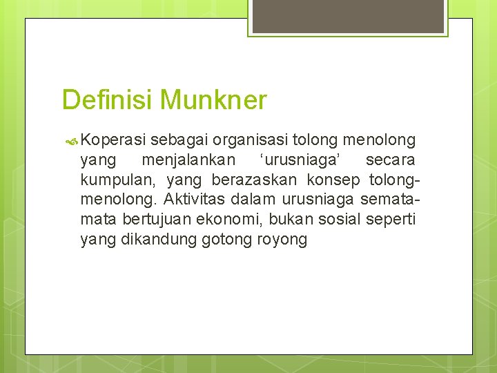 Definisi Munkner Koperasi sebagai organisasi tolong menolong yang menjalankan ‘urusniaga’ secara kumpulan, yang berazaskan