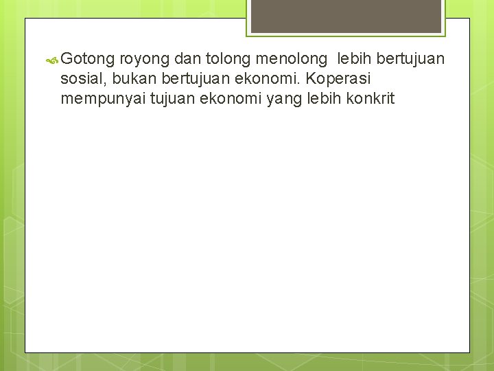  Gotong royong dan tolong menolong lebih bertujuan sosial, bukan bertujuan ekonomi. Koperasi mempunyai